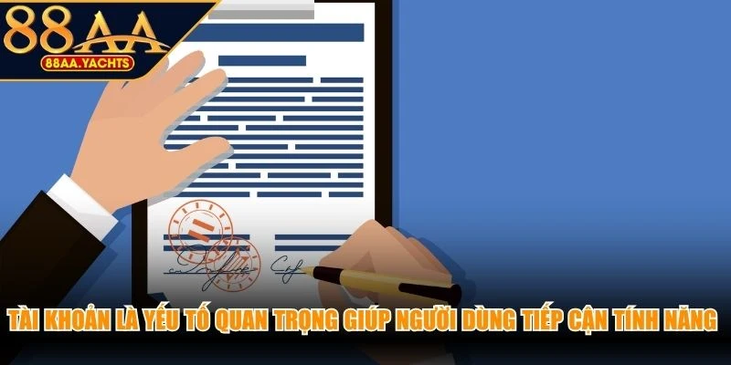 Tài khoản là yếu tố quan trọng giúp người dùng tiếp cận tính năng trên nền tảng