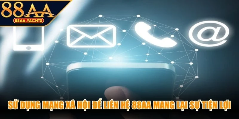 Sử dụng mạng xã hội để liên hệ 88AA mang lại sự tiện lợi